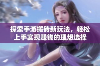 探索手游搬砖新玩法，轻松上手实现赚钱的理想选择
