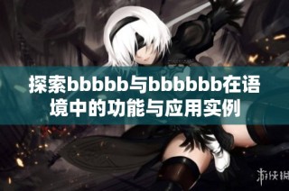 探索bbbbb与bbbbbb在语境中的功能与应用实例