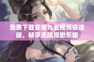 免费下载安装九幺视频极速版，畅享无限观影乐趣