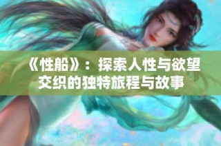 《性船》：探索人性与欲望交织的独特旅程与故事