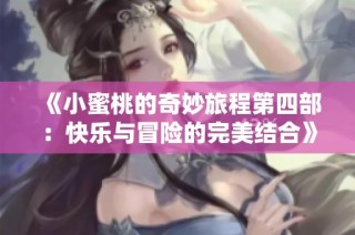 《小蜜桃的奇妙旅程第四部：快乐与冒险的完美结合》
