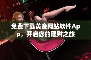 免费下载黄金网站软件App，开启您的理财之旅