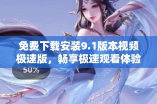 免费下载安装9.1版本视频极速版，畅享极速观看体验