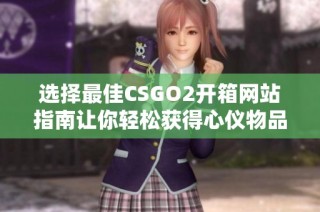 选择最佳CSGO2开箱网站指南让你轻松获得心仪物品