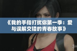 《我的手指打扰你第一季：爱与误解交错的青春故事》
