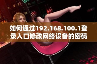 如何通过192.168.100.1登录入口修改网络设备的密码步骤详解