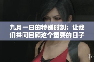 九月一日的特别时刻：让我们共同回顾这个重要的日子