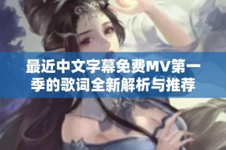 最近中文字幕免费MV第一季的歌词全新解析与推荐