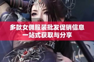 多款女佣服装批发促销信息一站式获取与分享