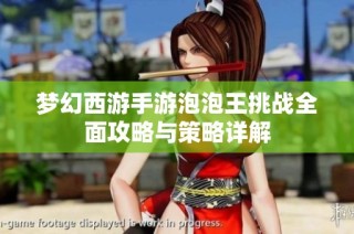 梦幻西游手游泡泡王挑战全面攻略与策略详解