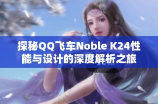 探秘QQ飞车Noble K24性能与设计的深度解析之旅