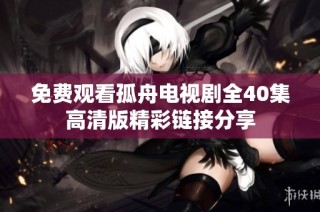免费观看孤舟电视剧全40集高清版精彩链接分享