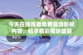 今天在线观看免费高清影视内容，畅享精彩视听盛宴