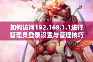 如何访问192.168.1.1进行管理员登录设置与管理技巧