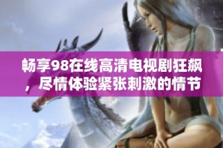 畅享98在线高清电视剧狂飙，尽情体验紧张刺激的情节和精彩演出