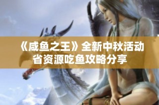 《咸鱼之王》全新中秋活动省资源吃鱼攻略分享