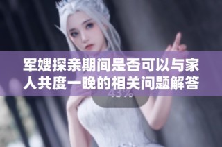 军嫂探亲期间是否可以与家人共度一晚的相关问题解答