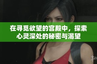 在寻觅欲望的宫殿中，探索心灵深处的秘密与渴望