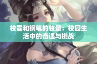 校霸和钢笔的较量：校园生活中的奇遇与挑战