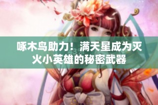 啄木鸟助力！满天星成为灭火小英雄的秘密武器