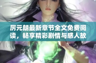 厉元朗最新章节全文免费阅读，畅享精彩剧情与感人故事