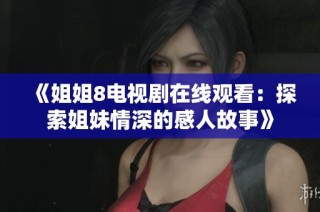 《姐姐8电视剧在线观看：探索姐妹情深的感人故事》