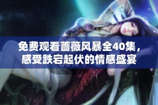 免费观看蔷薇风暴全40集，感受跌宕起伏的情感盛宴