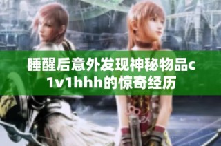 睡醒后意外发现神秘物品c1v1hhh的惊奇经历