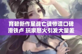 育碧新作星战亡徒惨遭口碑滑铁卢 玩家怒火引发大量差评！