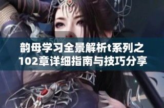 韵母学习全景解析t系列之102章详细指南与技巧分享