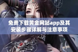 免费下载黄金网站app及其安装步骤详解与注意事项