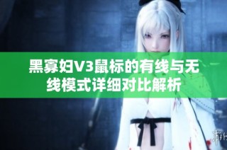 黑寡妇V3鼠标的有线与无线模式详细对比解析