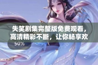 失笑剧集完整版免费观看，高清精彩不断，让你畅享欢乐时光
