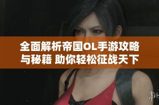 全面解析帝国OL手游攻略与秘籍 助你轻松征战天下