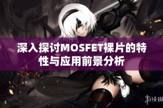 深入探讨MOSFET裸片的特性与应用前景分析