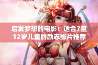 启发梦想的电影：适合7至12岁儿童的励志影片推荐