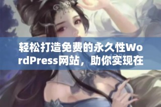 轻松打造免费的永久性WordPress网站，助你实现在线梦想