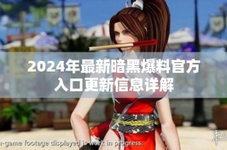 2024年最新暗黑爆料官方入口更新信息详解