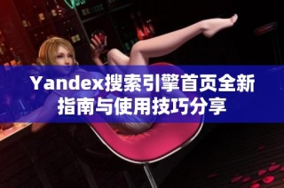 Yandex搜索引擎首页全新指南与使用技巧分享