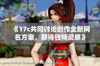 《17c共同讨论创作全新网名方案，期待独特灵感》