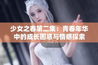 少女之春第二集：青春年华中的成长困惑与情感探索