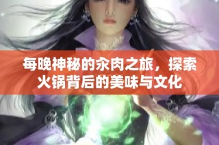 每晚神秘的汆肉之旅，探索火锅背后的美味与文化
