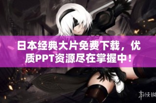 日本经典大片免费下载，优质PPT资源尽在掌握中！