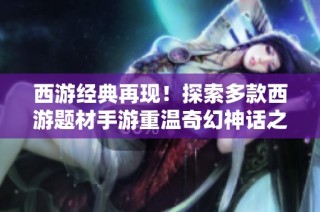 西游经典再现！探索多款西游题材手游重温奇幻神话之旅