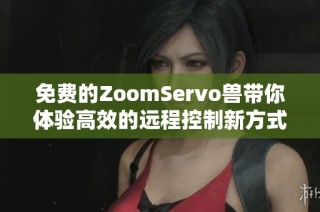 免费的ZoomServo兽带你体验高效的远程控制新方式