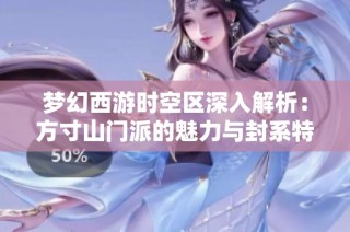 梦幻西游时空区深入解析：方寸山门派的魅力与封系特色探寻
