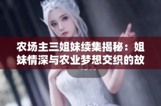 农场主三姐妹续集揭秘：姐妹情深与农业梦想交织的故事