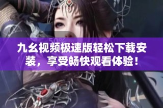 九幺视频极速版轻松下载安装，享受畅快观看体验！