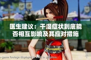 医生建议：干湿症状到底能否相互影响及其应对措施