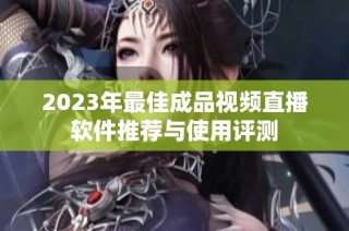 2023年最佳成品视频直播软件推荐与使用评测